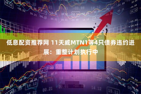 低息配资推荐网 11天威MTN1等4只债券违约进展：重整计划执行中