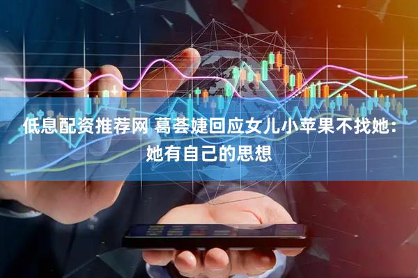 低息配资推荐网 葛荟婕回应女儿小苹果不找她：她有自己的思想