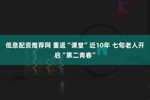 低息配资推荐网 重返“课堂”近10年 七旬老人开启“第二青春”