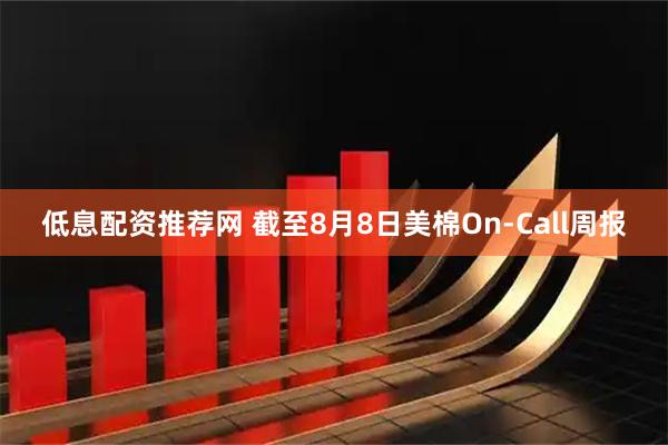 低息配资推荐网 截至8月8日美棉On-Call周报