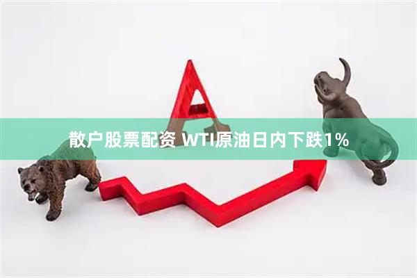 散户股票配资 WTI原油日内下跌1%