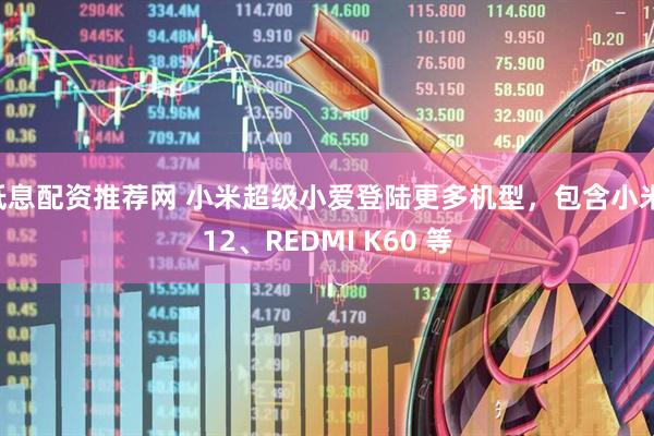 低息配资推荐网 小米超级小爱登陆更多机型，包含小米 12、REDMI K60 等
