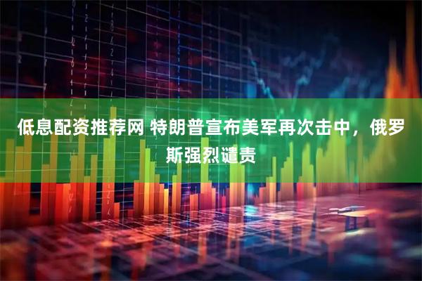 低息配资推荐网 特朗普宣布美军再次击中，俄罗斯强烈谴责