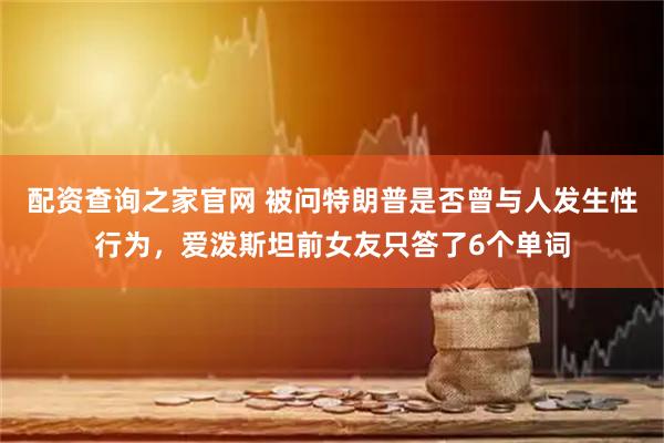 配资查询之家官网 被问特朗普是否曾与人发生性行为，爱泼斯坦前女友只答了6个单词