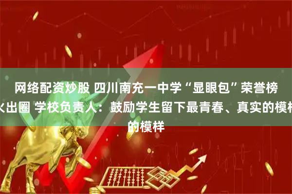 网络配资炒股 四川南充一中学“显眼包”荣誉榜火出圈 学校负责人：鼓励学生留下最青春、真实的模样